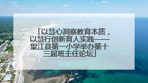 以慧心洞察教育本质，以慧行创新育人实践——望江县第一小学举办第十三届班主任论坛