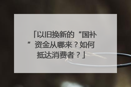 以旧换新的“国补”资金从哪来？如何抵达消费者？