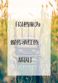 以档案为媒传承红色基因