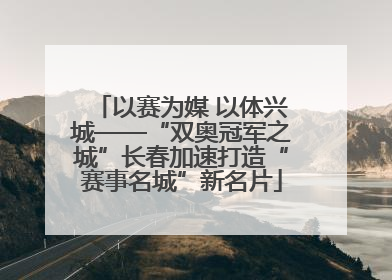 以赛为媒 以体兴城——“双奥冠军之城”长春加速打造“赛事名城”新名片