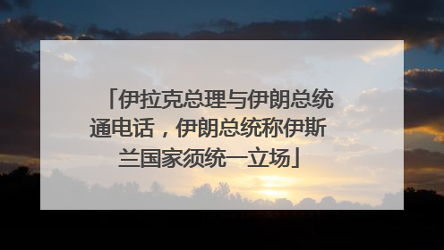 伊拉克总理与伊朗总统通电话，伊朗总统称伊斯兰国家须统一立场