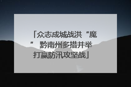 众志成城战洪“魔” 黔南州多措并举打赢防汛攻坚战