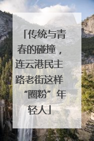 传统与青春的碰撞，连云港民主路老街这样“圈粉”年轻人