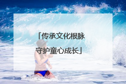 传承文化根脉 守护童心成长