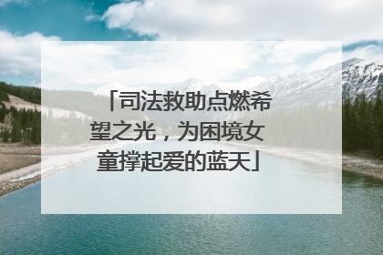 司法救助点燃希望之光，为困境女童撑起爱的蓝天