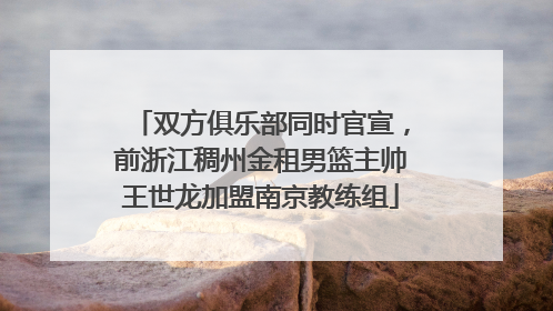双方俱乐部同时官宣，前浙江稠州金租男篮主帅王世龙加盟南京教练组