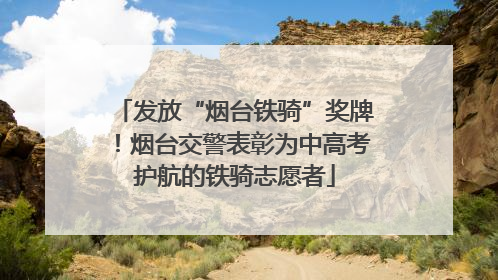 发放“烟台铁骑”奖牌！烟台交警表彰为中高考护航的铁骑志愿者