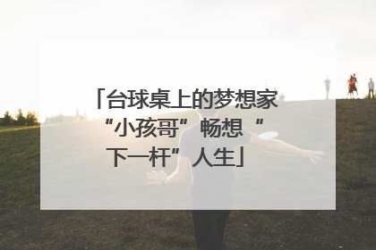 台球桌上的梦想家 “小孩哥”畅想“下一杆”人生