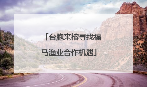 台胞来榕寻找福马渔业合作机遇