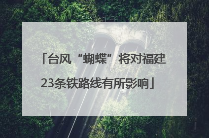 台风“蝴蝶”将对福建23条铁路线有所影响