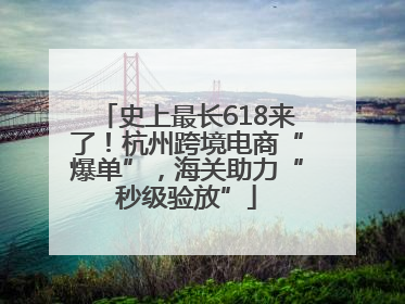 史上最长618来了！杭州跨境电商“爆单”，海关助力“秒级验放”