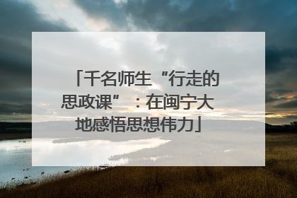 千名师生“行走的思政课”：在闽宁大地感悟思想伟力