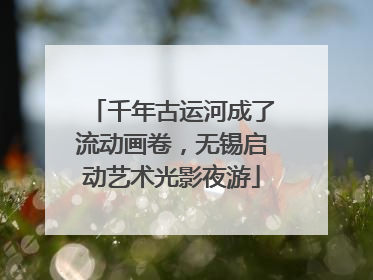 千年古运河成了流动画卷，无锡启动艺术光影夜游