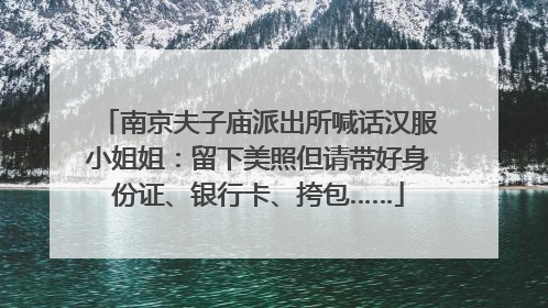 南京夫子庙派出所喊话汉服小姐姐：留下美照但请带好身份证、银行卡、挎包……