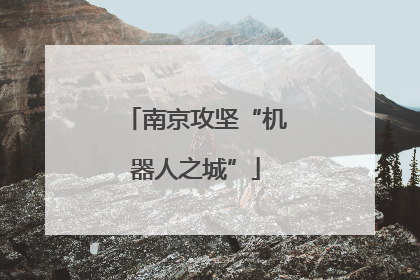 南京攻坚“机器人之城”