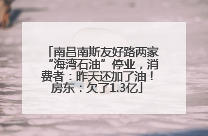 南昌南斯友好路两家“海湾石油”停业，消费者：昨天还加了油！房东：欠了1.3亿