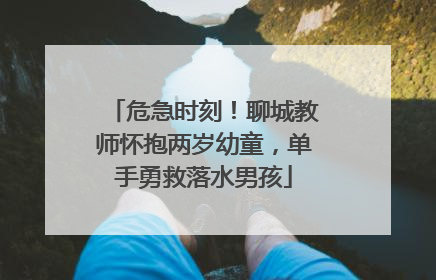危急时刻！聊城教师怀抱两岁幼童，单手勇救落水男孩