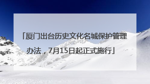 厦门出台历史文化名城保护管理办法，7月15日起正式施行