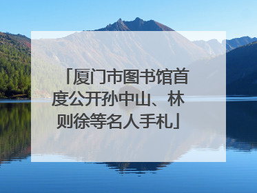厦门市图书馆首度公开孙中山、林则徐等名人手札