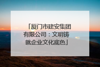 厦门市建安集团有限公司：文明铸就企业文化底色