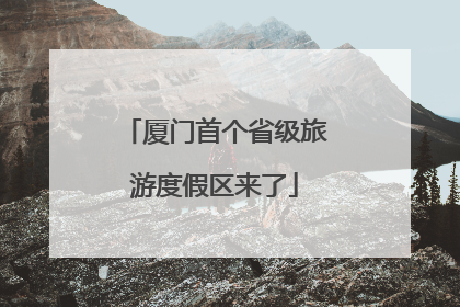厦门首个省级旅游度假区来了