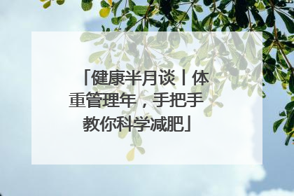 健康半月谈丨体重管理年，手把手教你科学减肥