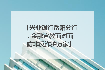 兴业银行岳阳分行：金融宣教面对面 防非反诈护万家