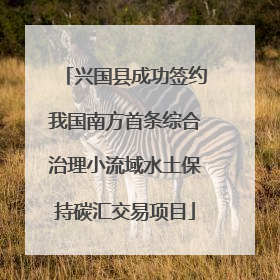 兴国县成功签约我国南方首条综合治理小流域水土保持碳汇交易项目