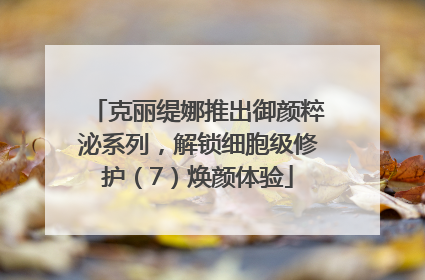 克丽缇娜推出御颜粹泌系列，解锁细胞级修护（7）焕颜体验