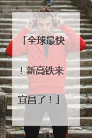 全球最快！新高铁来宜昌了！