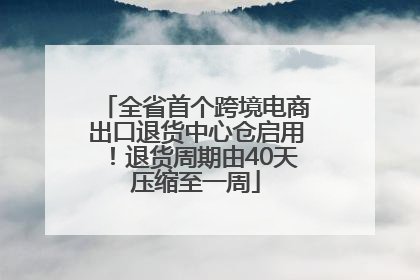 全省首个跨境电商出口退货中心仓启用！退货周期由40天压缩至一周