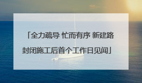 全力疏导 忙而有序 新建路封闭施工后首个工作日见闻
