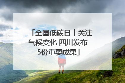 全国低碳日丨关注气候变化 四川发布5份重要成果