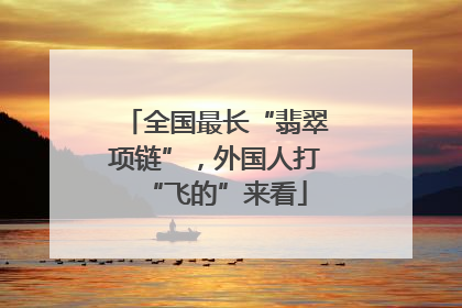 全国最长“翡翠项链”，外国人打“飞的”来看