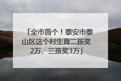 全市首个！泰安市泰山区这个村生育二孩奖2万、三孩奖3万