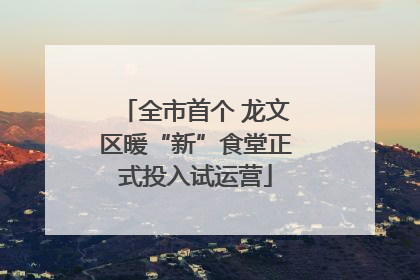 全市首个 龙文区暖“新”食堂正式投入试运营