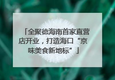 全聚德海南首家直营店开业，打造海口“京味美食新地标”