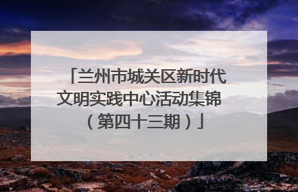 兰州市城关区新时代文明实践中心活动集锦（第四十三期）