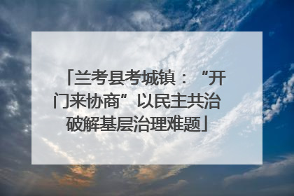 兰考县考城镇：“开门来协商”以民主共治破解基层治理难题