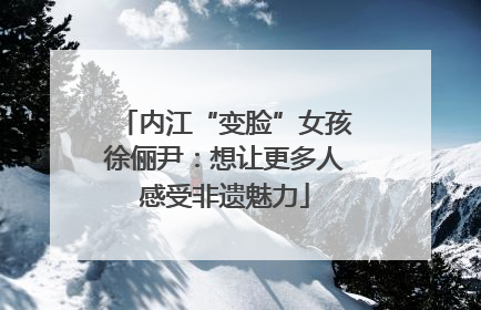 内江“变脸”女孩徐俪尹：想让更多人感受非遗魅力