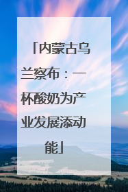 内蒙古乌兰察布：一杯酸奶为产业发展添动能