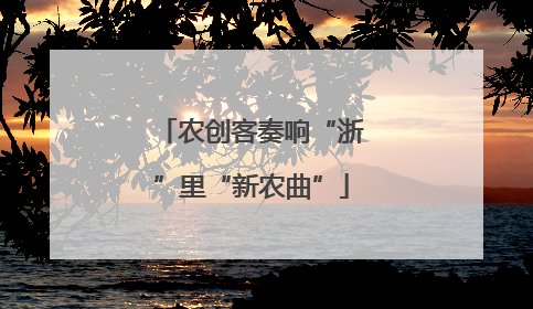 农创客奏响“浙”里“新农曲”