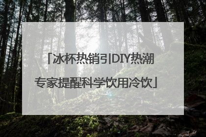冰杯热销引DIY热潮 专家提醒科学饮用冷饮