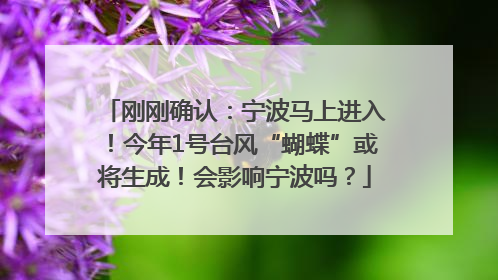 刚刚确认：宁波马上进入！今年1号台风“蝴蝶”或将生成！会影响宁波吗？