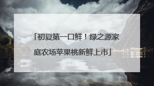 初夏第一口鲜！绿之源家庭农场苹果桃新鲜上市