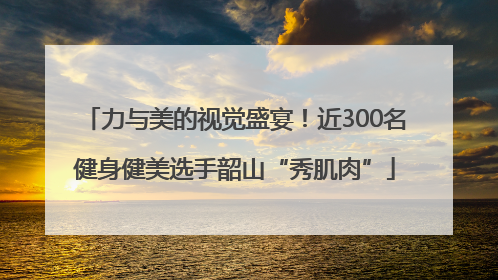 力与美的视觉盛宴！近300名健身健美选手韶山“秀肌肉”
