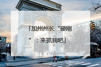 加州州长“硬刚”：来抓我吧