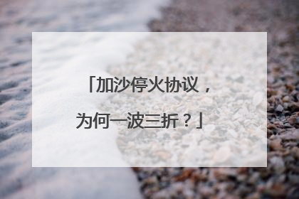加沙停火协议，为何一波三折？