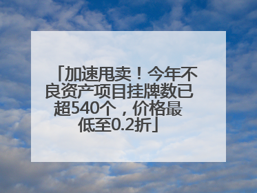 加速甩卖！今年不良资产项目挂牌数已超540个，价格最低至0.2折