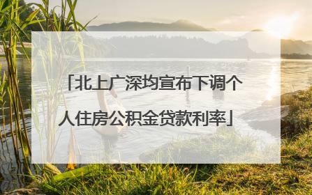 北上广深均宣布下调个人住房公积金贷款利率